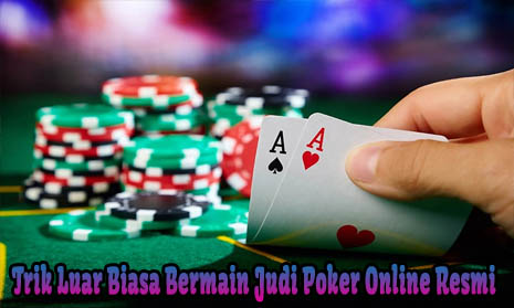 Trik Luar Biasa Bermain Judi Poker Online Resmi 